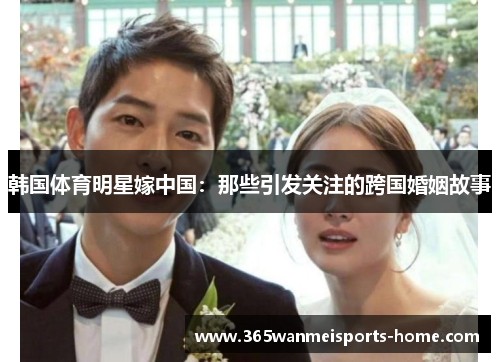 韩国体育明星嫁中国:那些引发关注的跨国婚姻故事
