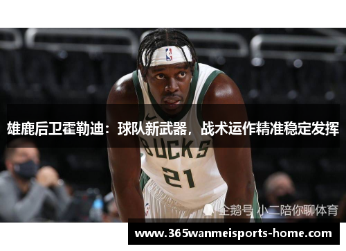 雄鹿后卫霍勒迪：球队新武器，战术运作精准稳定发挥