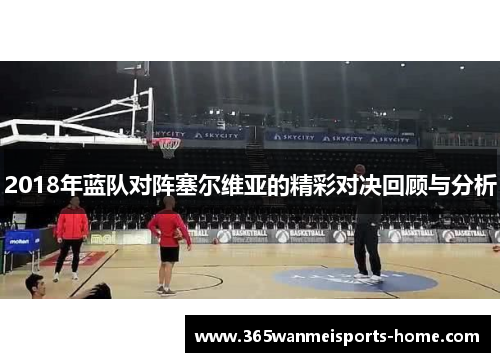2018年蓝队对阵塞尔维亚的精彩对决回顾与分析