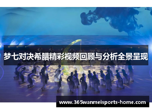 梦七对决希腊精彩视频回顾与分析全景呈现