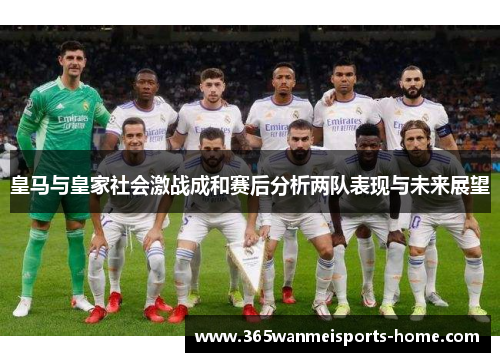 皇马与皇家社会激战成和赛后分析两队表现与未来展望