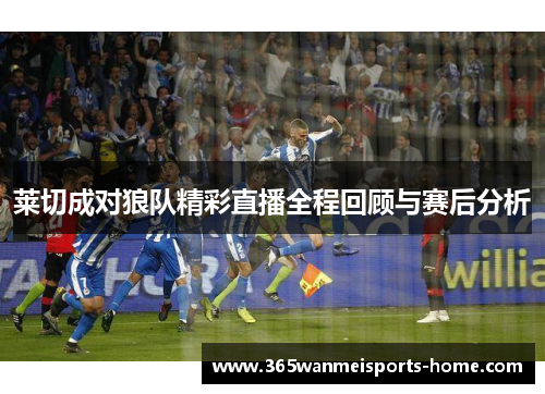 莱切成对狼队精彩直播全程回顾与赛后分析